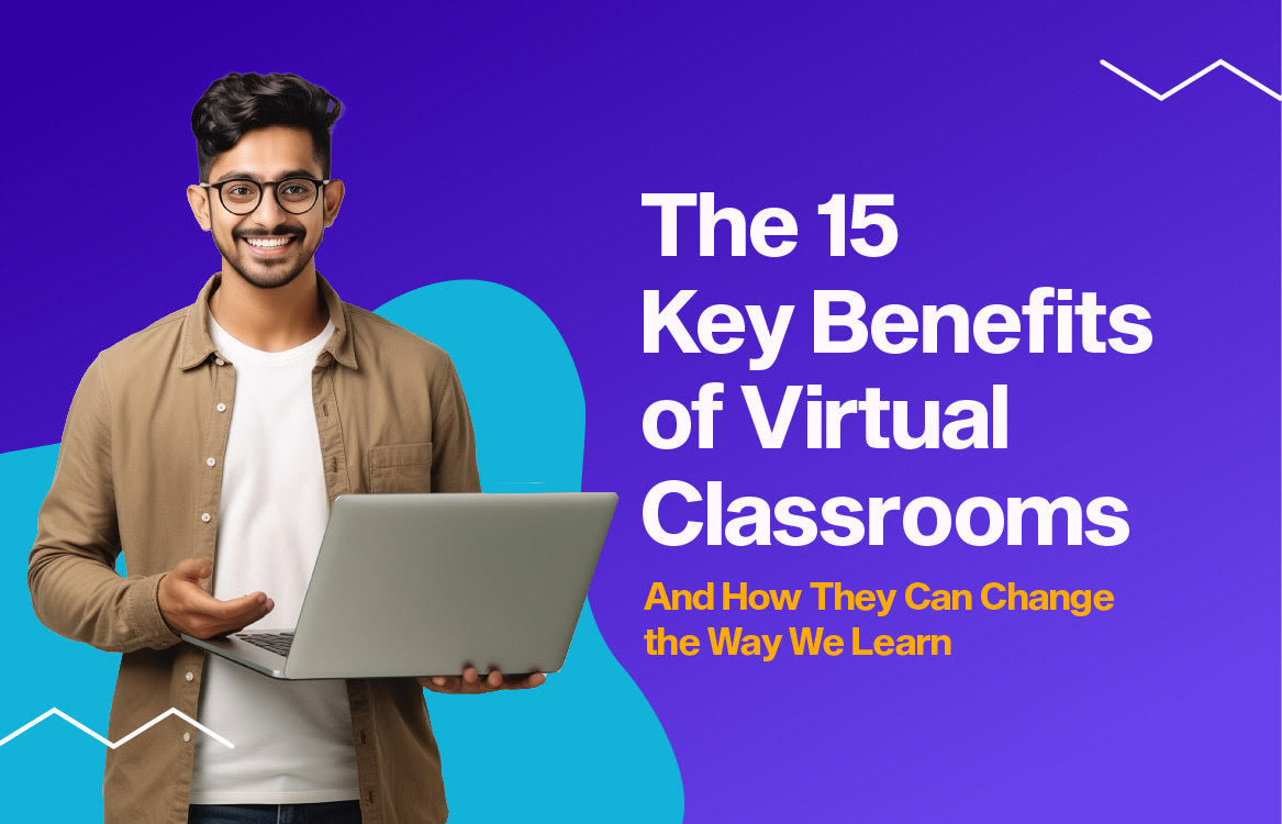 The 15 Key Benefits of Virtual Classrooms and How They Can Change the Way We Learn